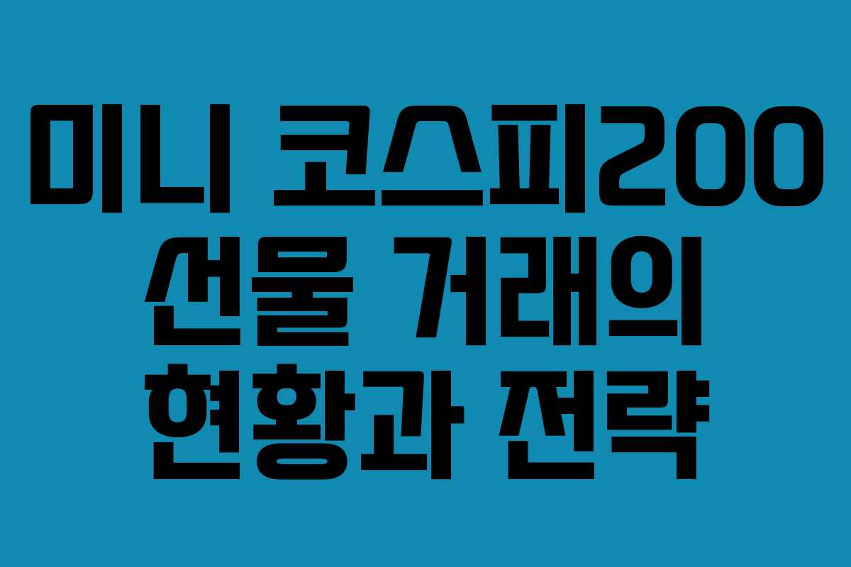 미니 코스피200 선물 거래의 현황과 전략