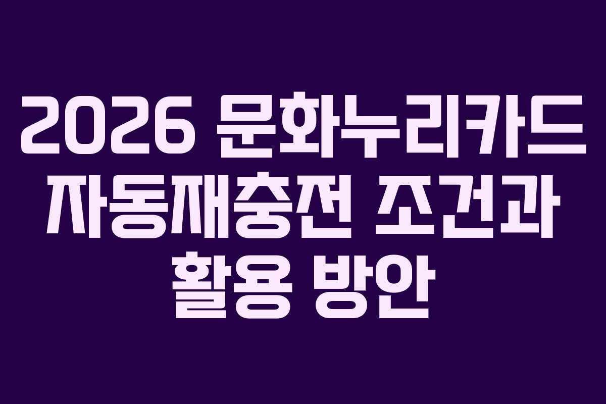 2026 문화누리카드 자동재충전 조건과 활용 방안