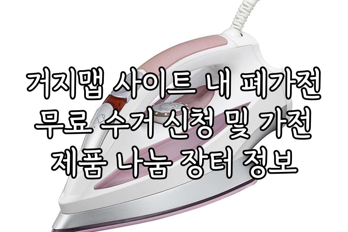 거지맵 사이트 내 폐가전 무료 수거 신청 및 가전 제품 나눔 장터 정보