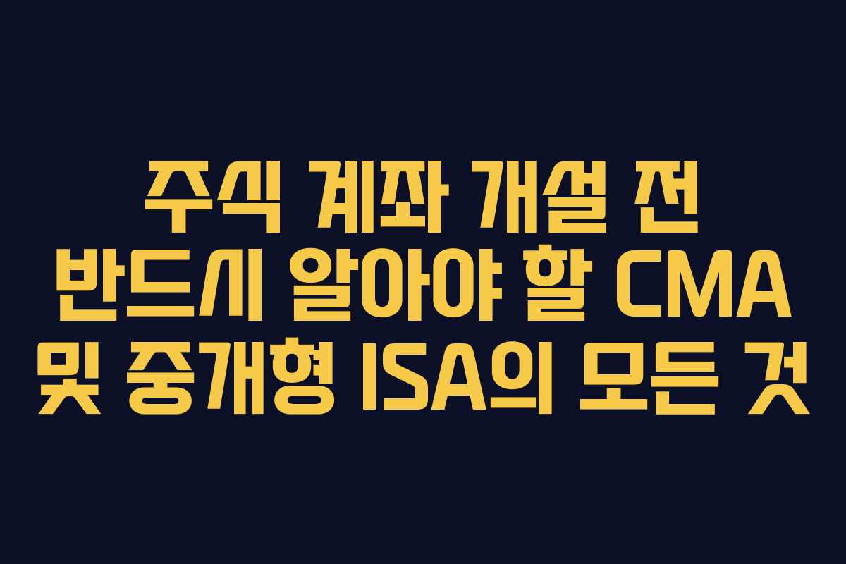 주식 계좌 개설 전 반드시 알아야 할 CMA 및 중개형 ISA의 모든 것