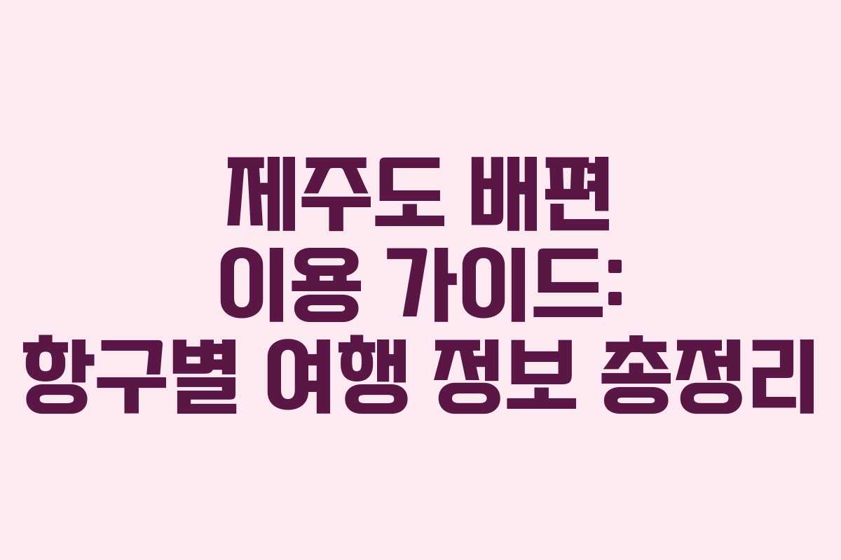 제주도 배편 이용 가이드: 항구별 여행 정보 총정리