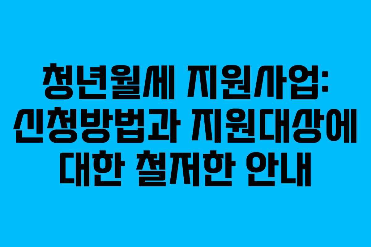 청년월세 지원사업: 신청방법과 지원대상에 대한 철저한 안내