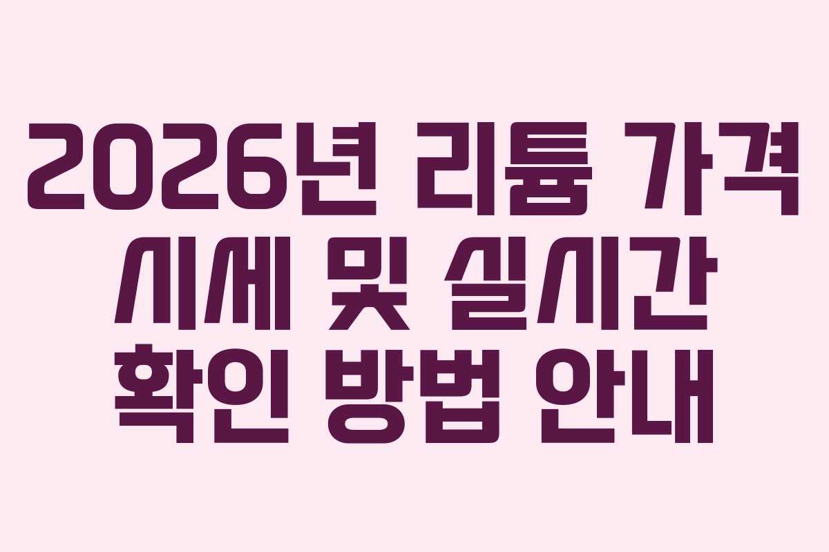 2026년 리튬 가격 시세 및 실시간 확인 방법 안내