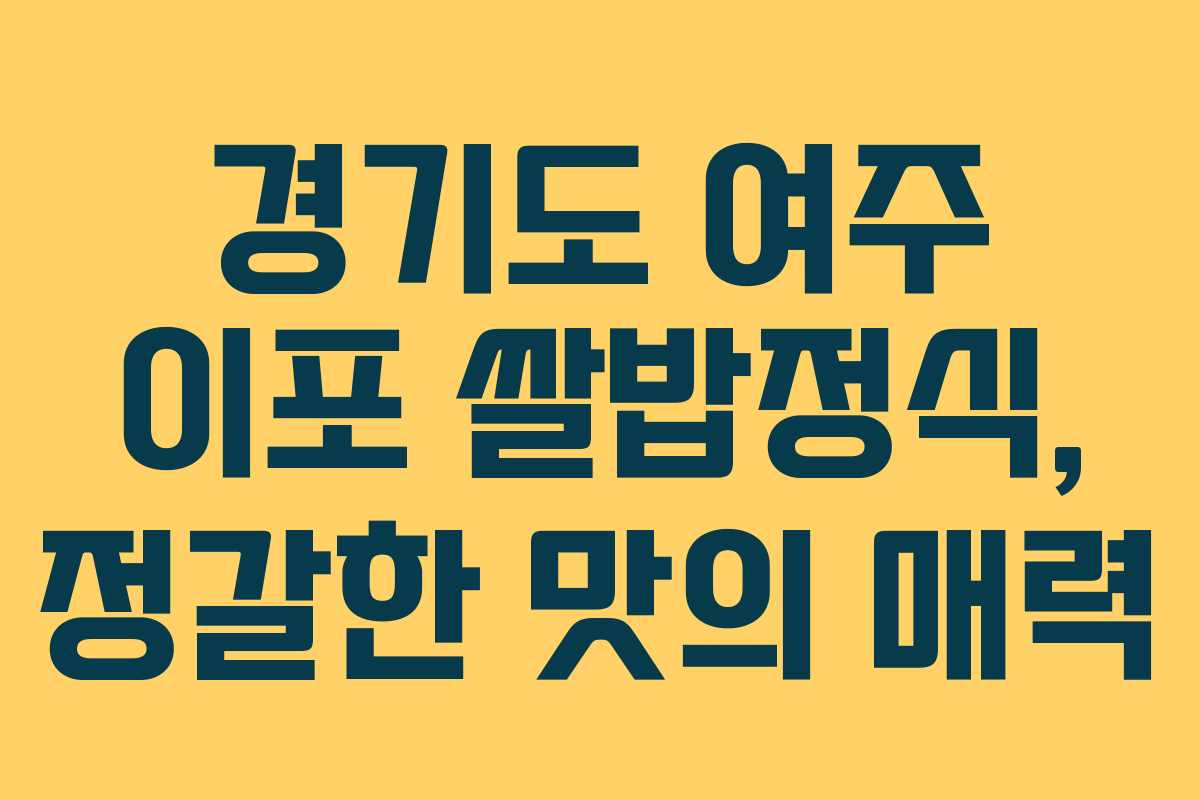 경기도 여주 이포 쌀밥정식, 정갈한 맛의 매력