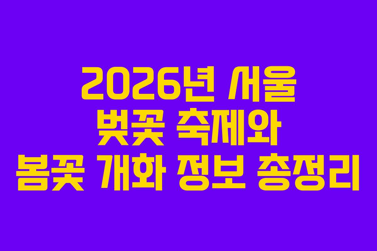 2026년 서울 벚꽃 축제와 봄꽃 개화 정보 총정리