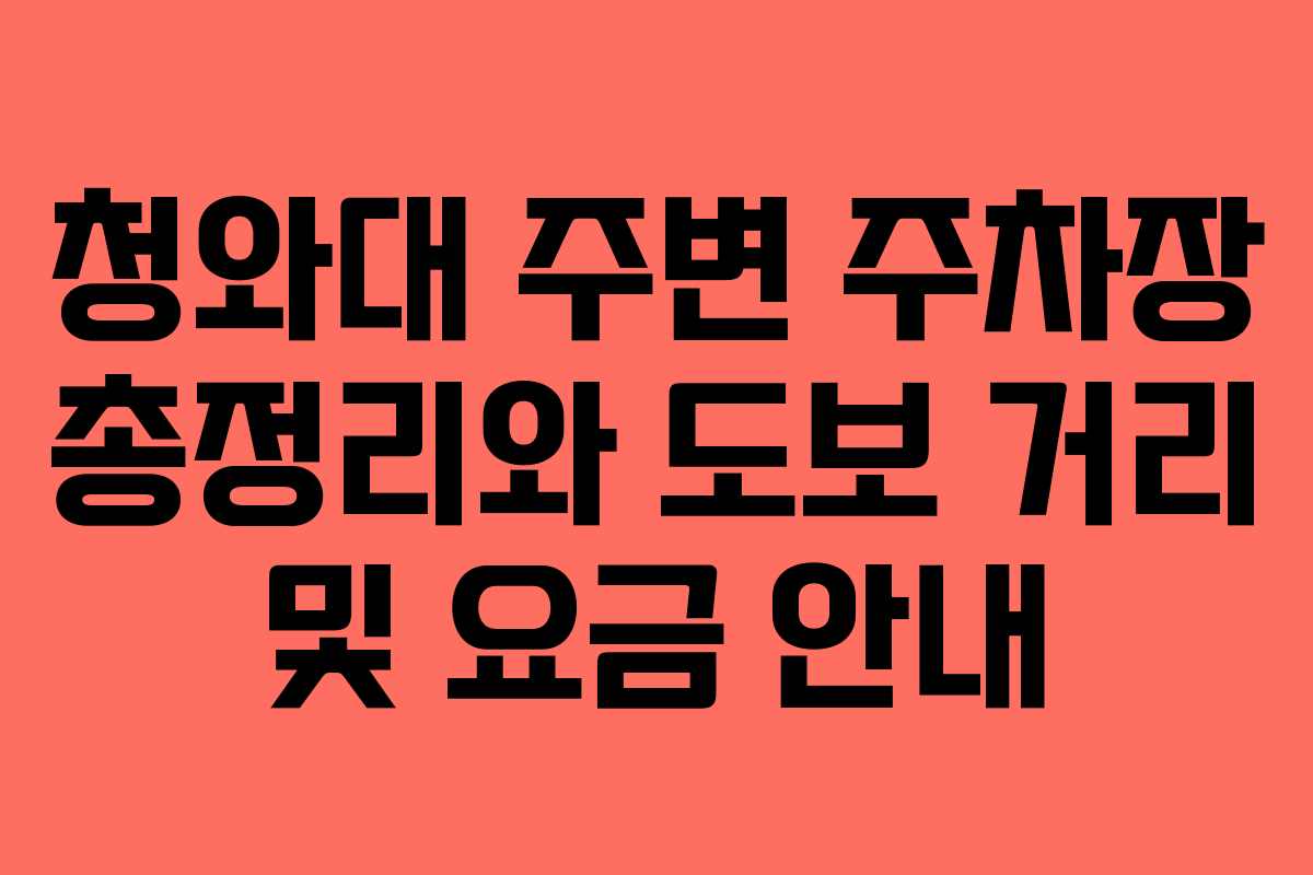 청와대 주변 주차장 총정리와 도보 거리 및 요금 안내