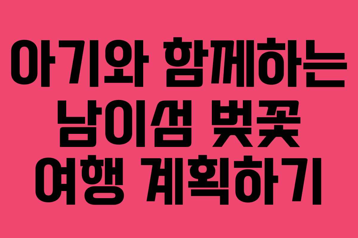 아기와 함께하는 남이섬 벚꽃 여행 계획하기