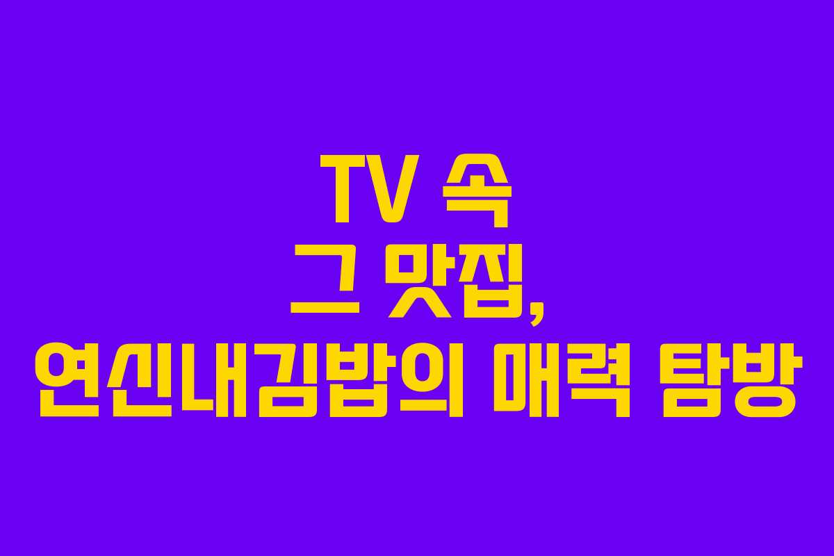TV 속 그 맛집, 연신내김밥의 매력 탐방