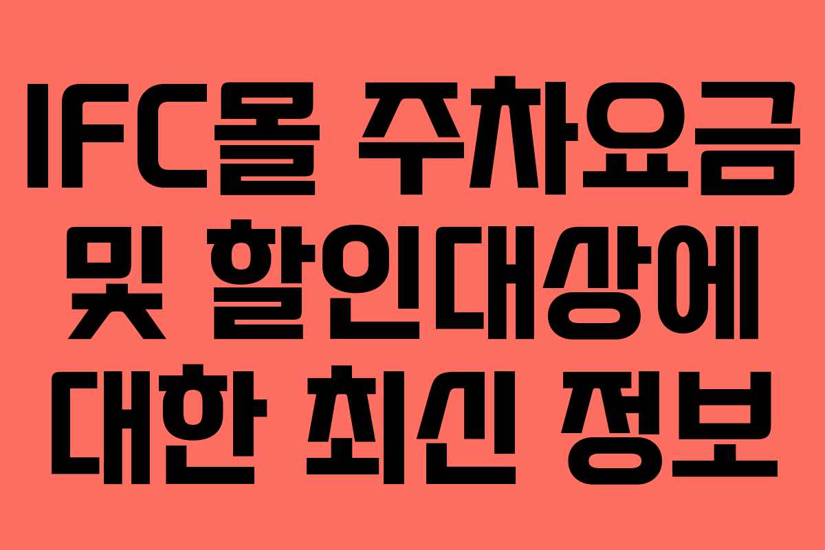 IFC몰 주차요금 및 할인대상에 대한 최신 정보