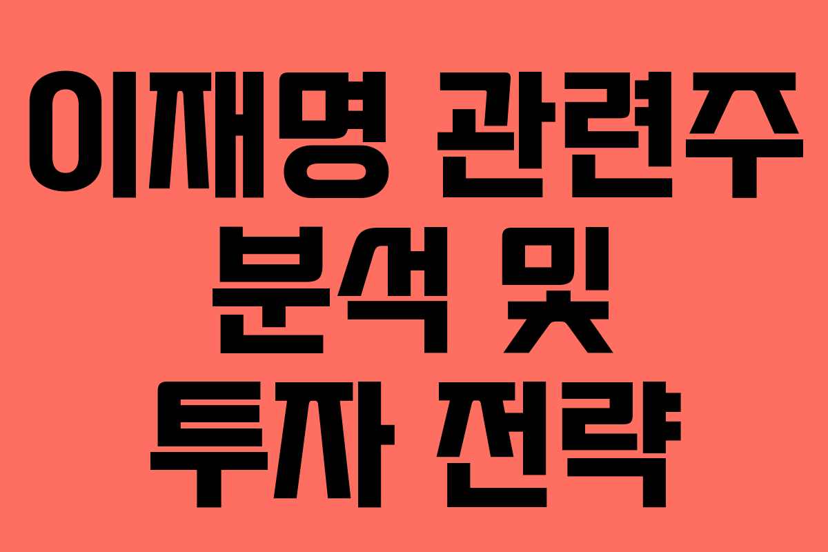 이재명 관련주 분석 및 투자 전략