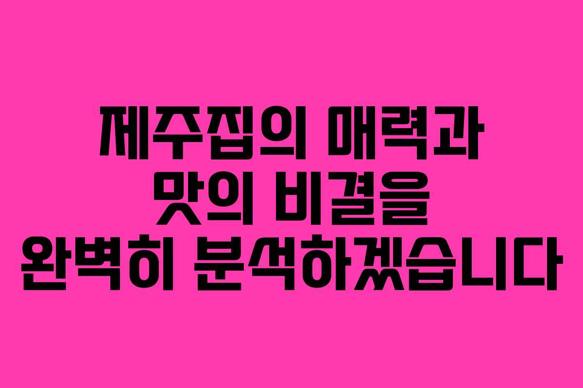 제주집의 매력과 맛의 비결을 완벽히 분석하겠습니다