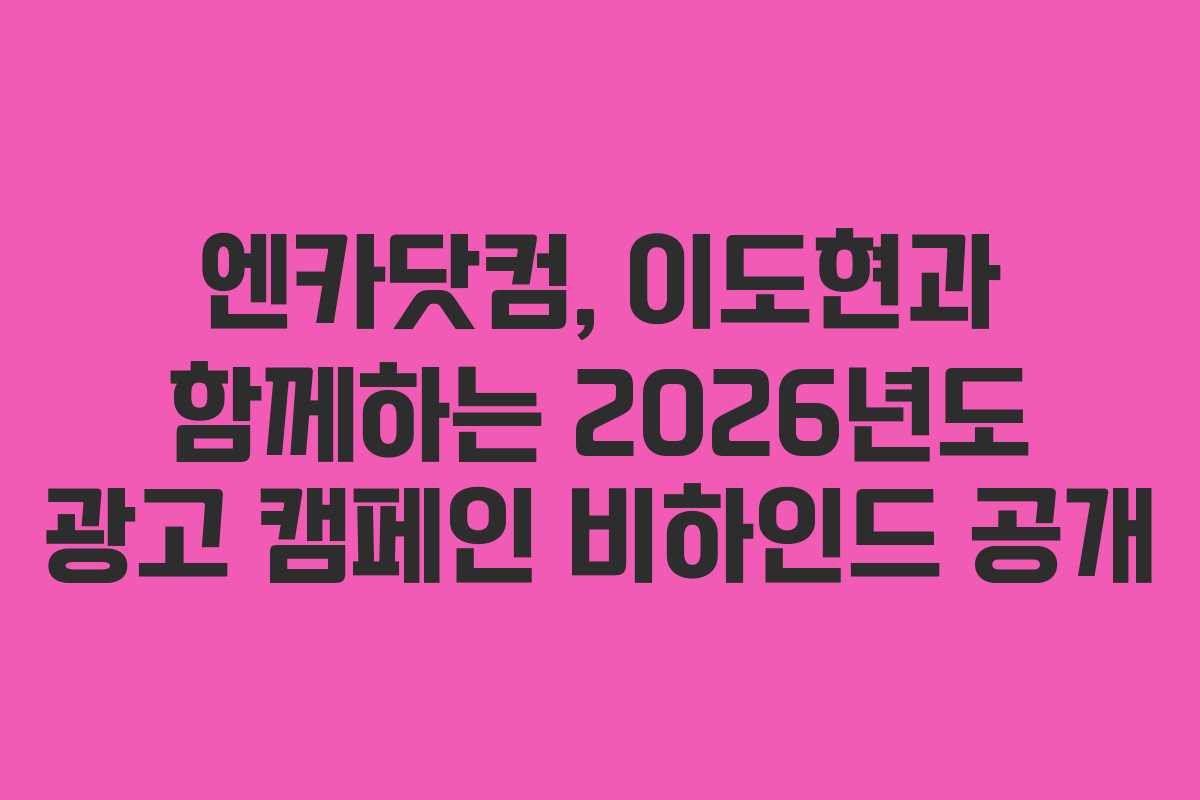 엔카닷컴, 이도현과 함께하는 2026년도 광고 캠페인 비하인드 공개