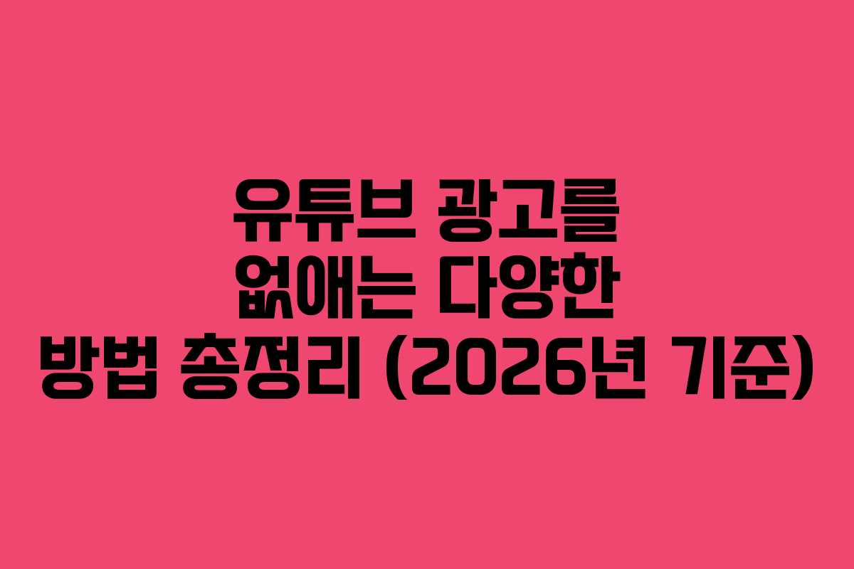 유튜브 광고를 없애는 다양한 방법 총정리 (2026년 기준)