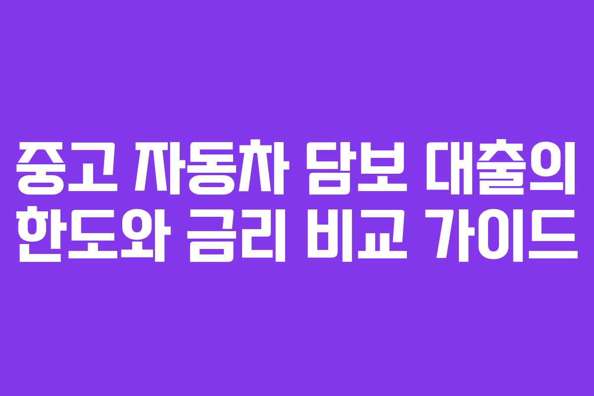 중고 자동차 담보 대출의 한도와 금리 비교 가이드