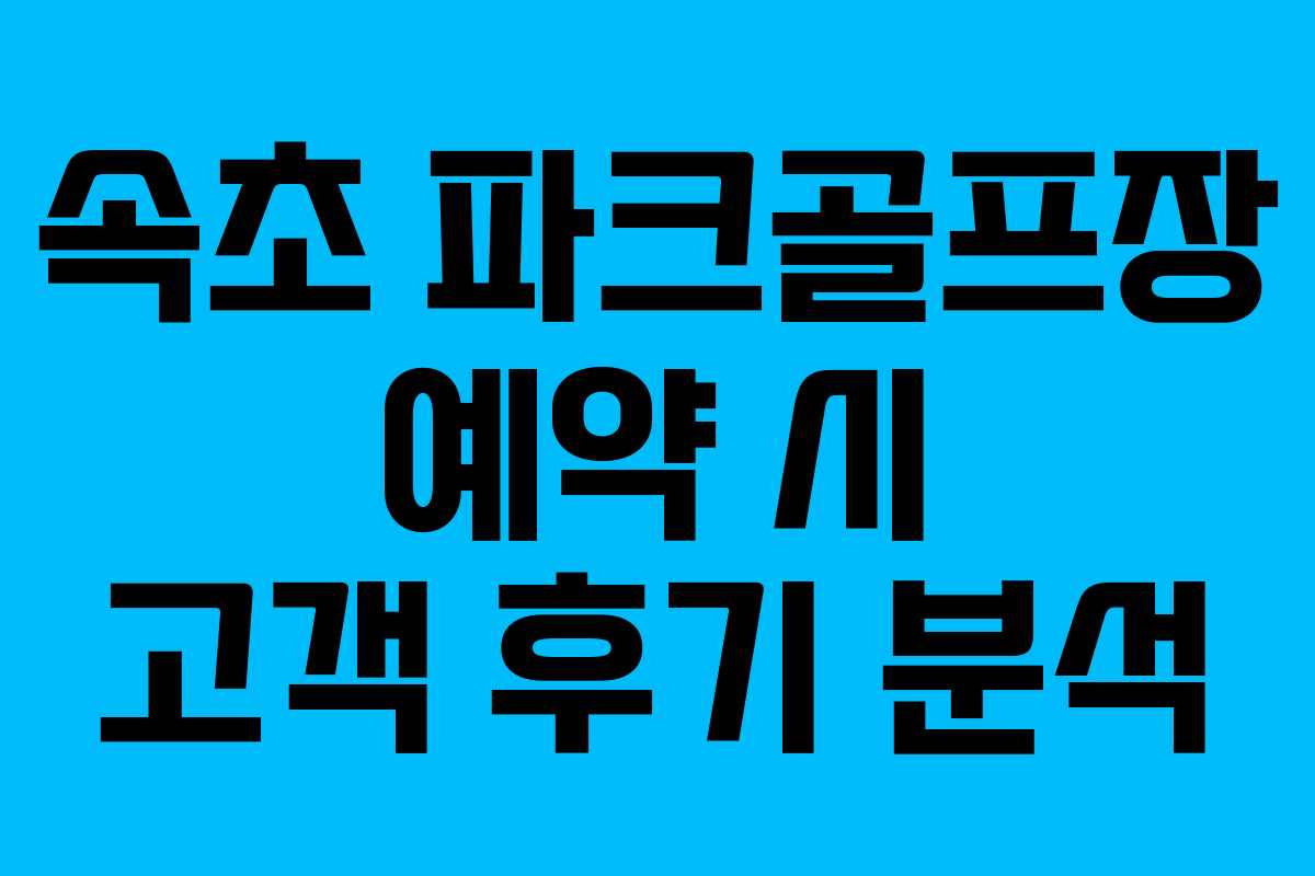 속초 파크골프장 예약 시 고객 후기 분석