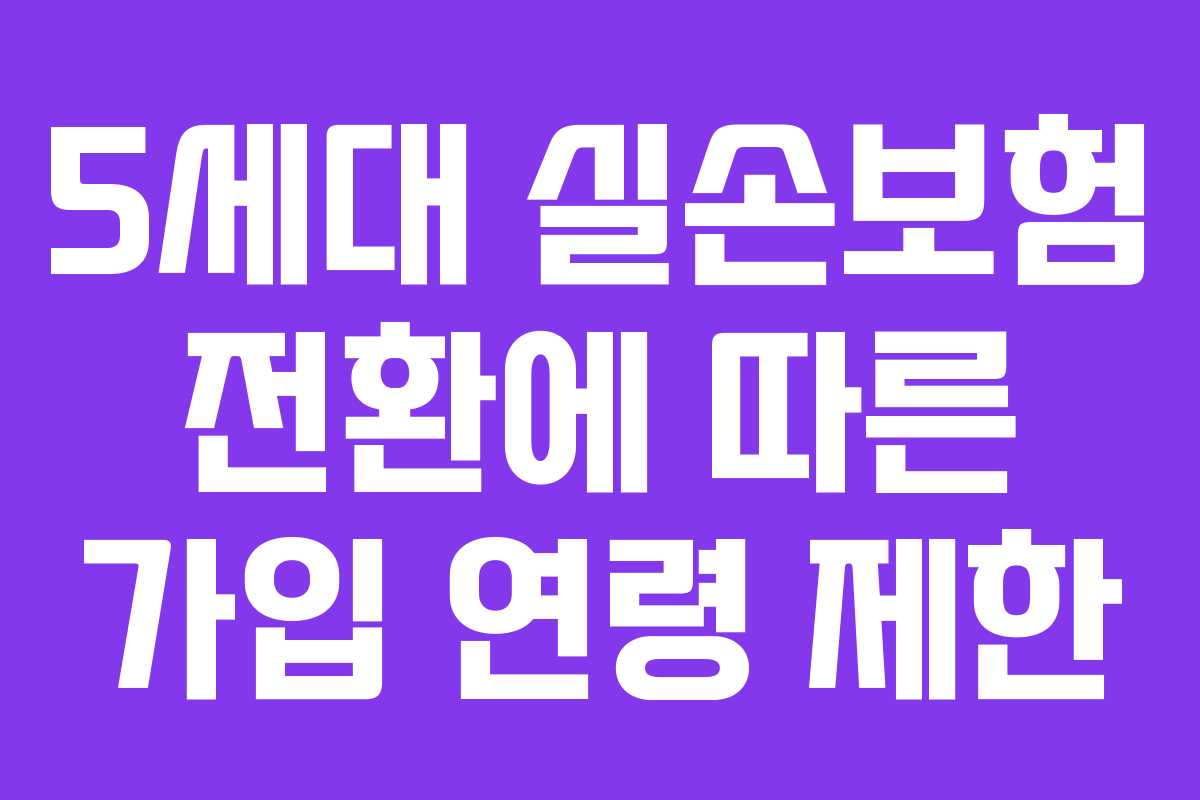 5세대 실손보험 전환에 따른 가입 연령 제한