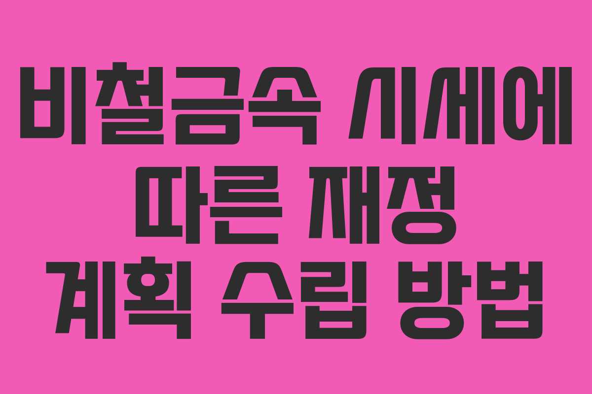 비철금속 시세에 따른 재정 계획 수립 방법