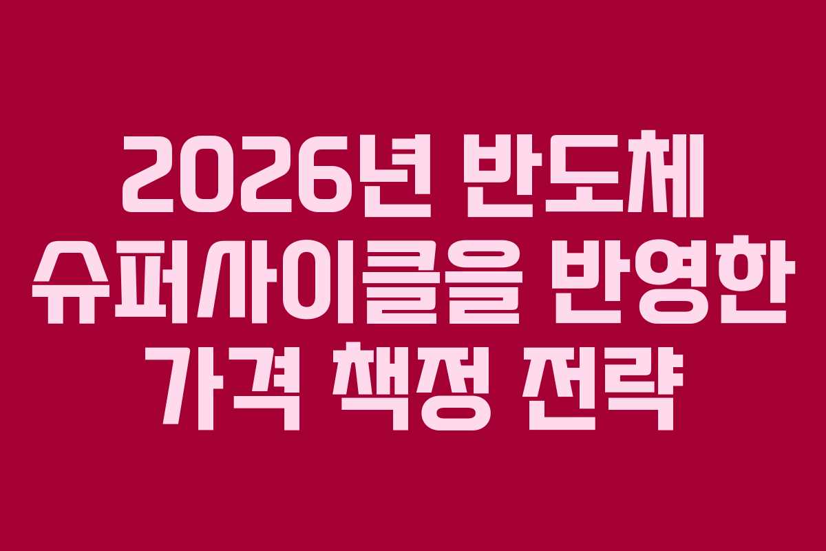 2026년 반도체 슈퍼사이클을 반영한 가격 책정 전략