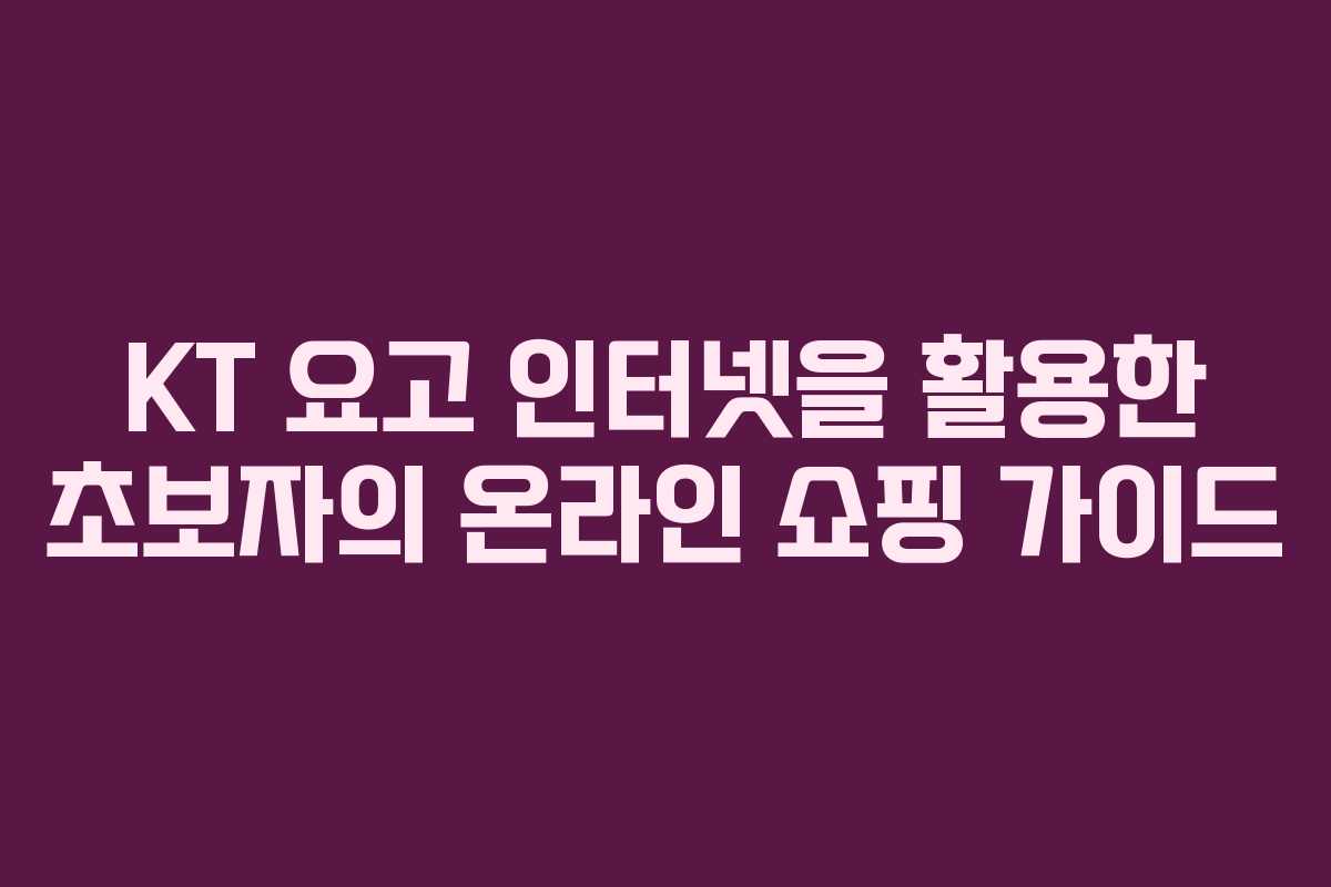 KT 요고 인터넷을 활용한 초보자의 온라인 쇼핑 가이드