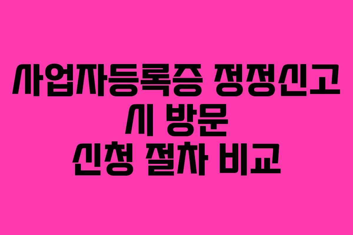 사업자등록증 정정신고 시 방문 신청 절차 비교