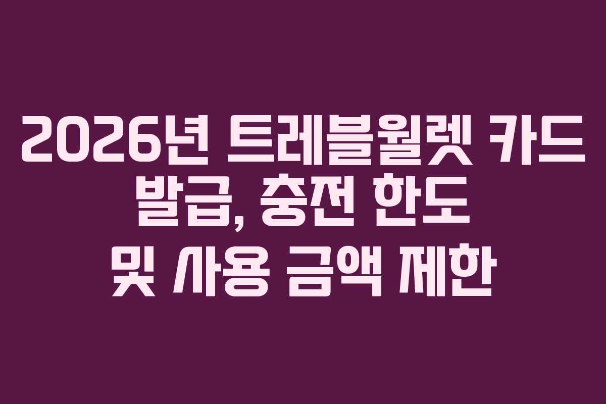2026년 트레블월렛 카드 발급, 충전 한도 및 사용 금액 제한
