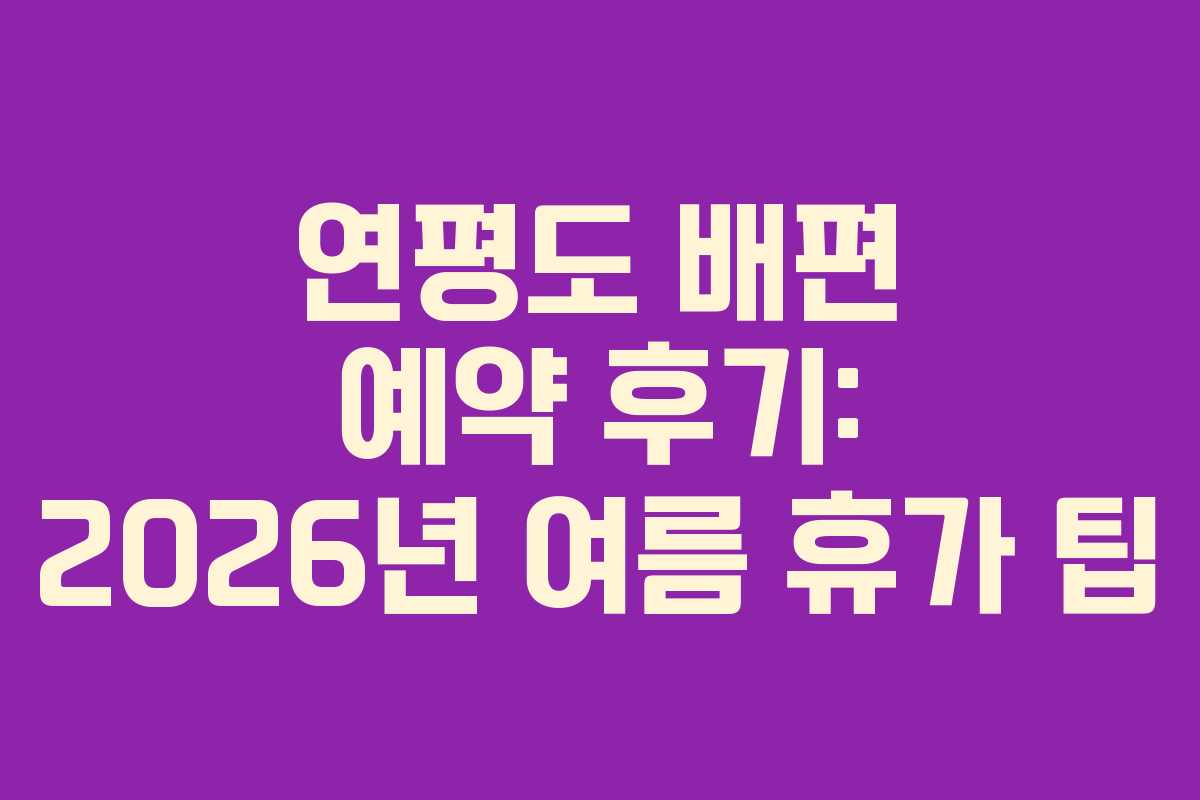 연평도 배편 예약 후기: 2026년 여름 휴가 팁
