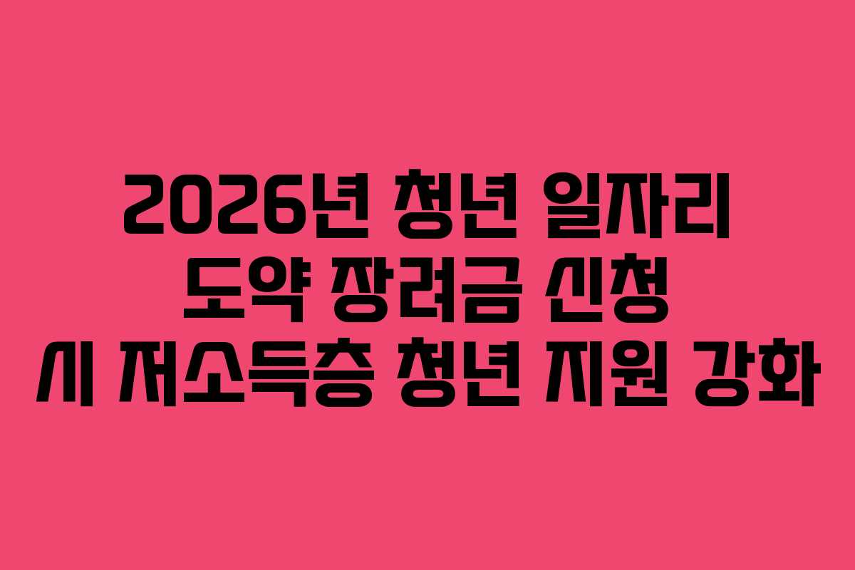 2026년 청년 일자리 도약 장려금 신청 시 저소득층 청년 지원 강화