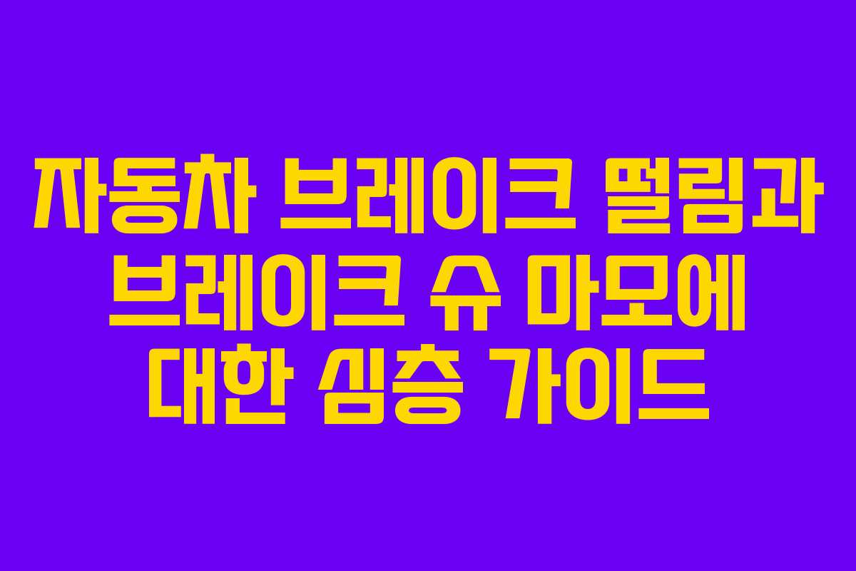 자동차 브레이크 떨림과 브레이크 슈 마모에 대한 심층 가이드