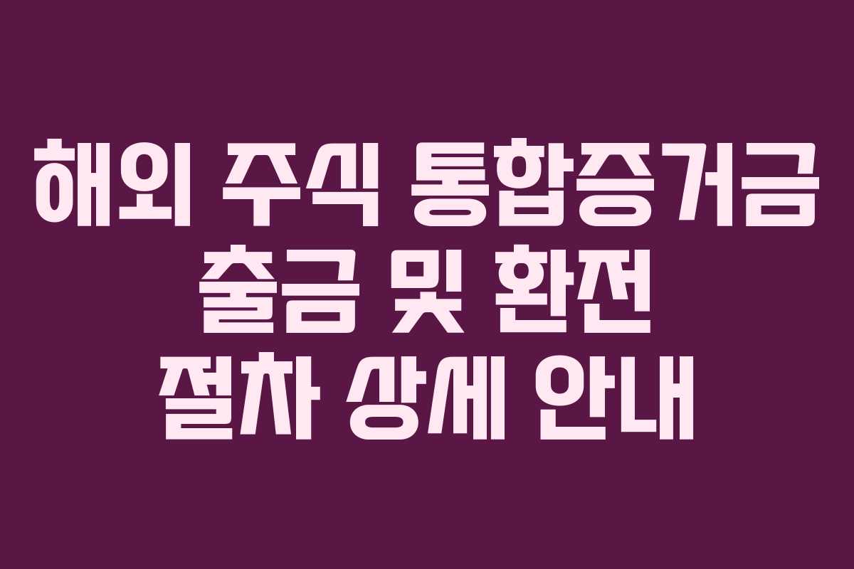 해외 주식 통합증거금 출금 및 환전 절차 상세 안내