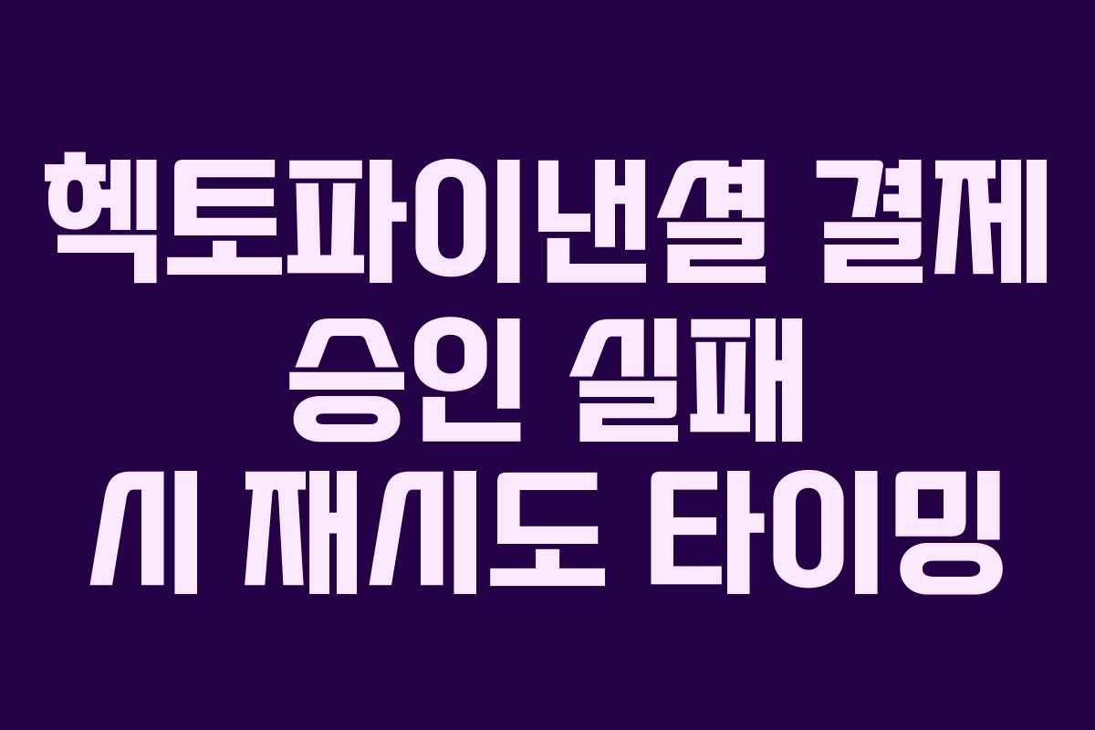 헥토파이낸셜 결제 승인 실패 시 재시도 타이밍