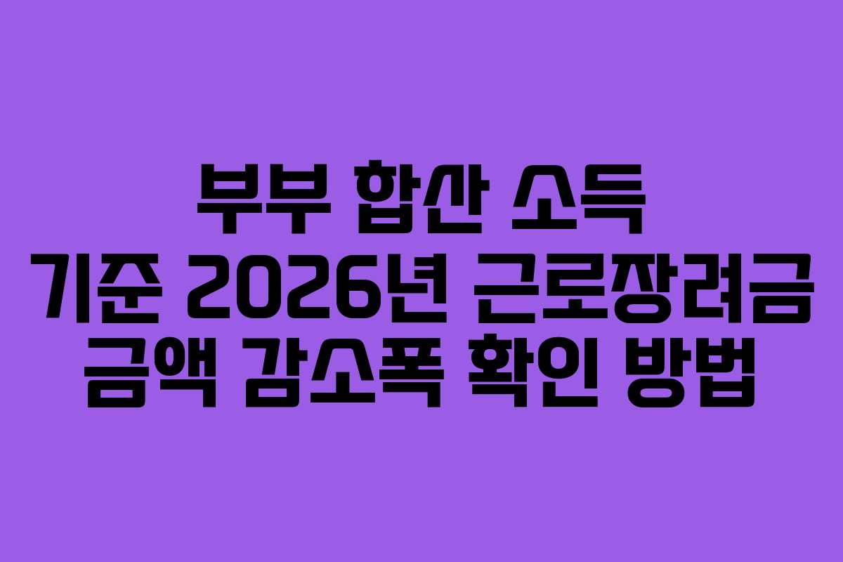 부부 합산 소득 기준 2026년 근로장려금 금액 감소폭 확인 방법