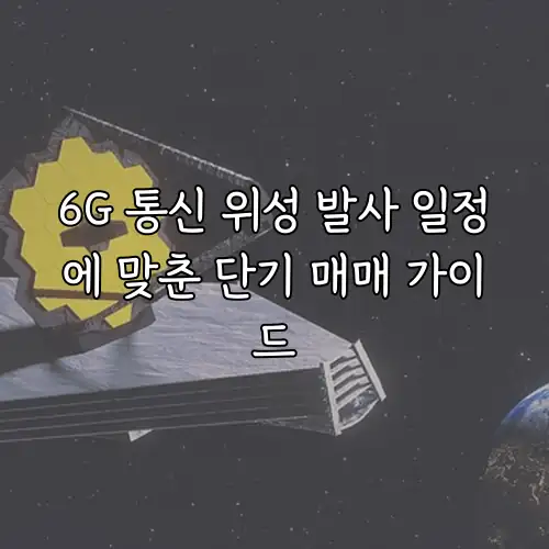 6G 통신 위성 발사 일정에 맞춘 단기 매매 가이드