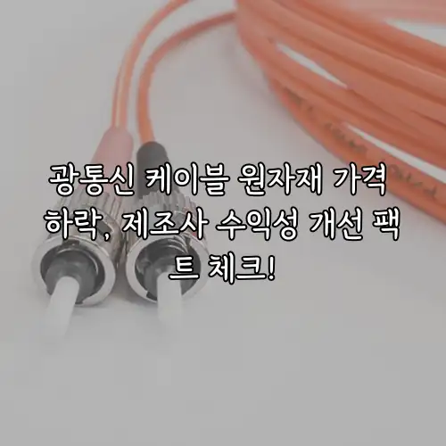 광통신 케이블 원자재 가격 하락, 제조사 수익성 개선 팩트 체크!