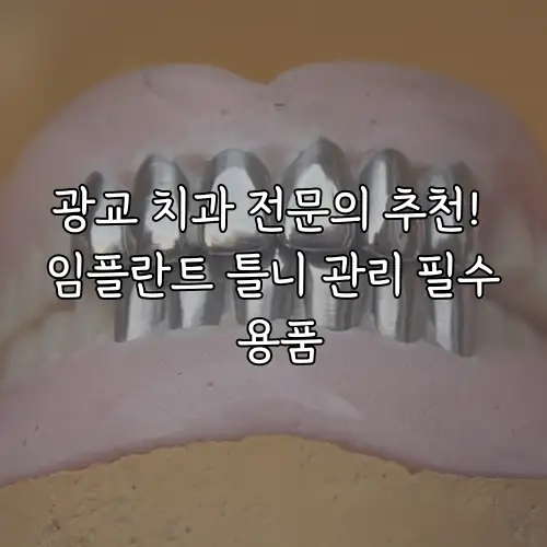 광교 치과 전문의 추천! 임플란트 틀니 관리 필수 용품