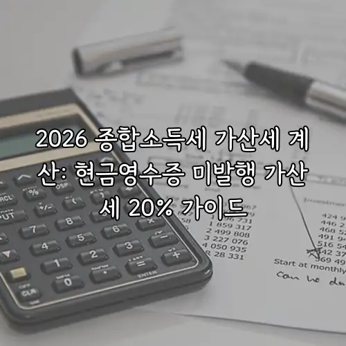 2026 종합소득세 가산세 계산: 현금영수증 미발행 가산세 20% 가이드