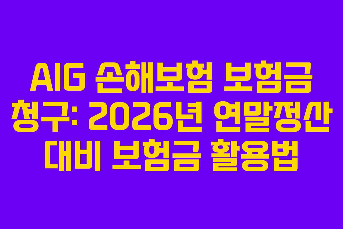 AIG 손해보험 보험금 청구: 2026년 연말정산 대비 보험금 활용법