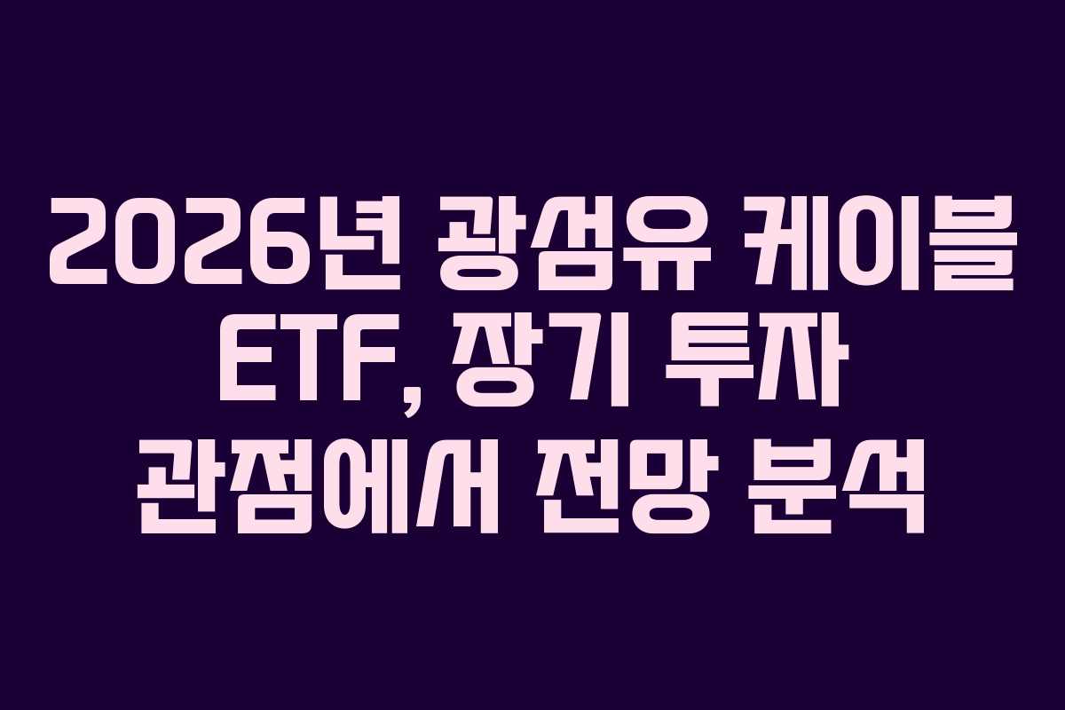 2026년-광섬유-케이블-ETF,-장기-투자-관점에서-전망-분석