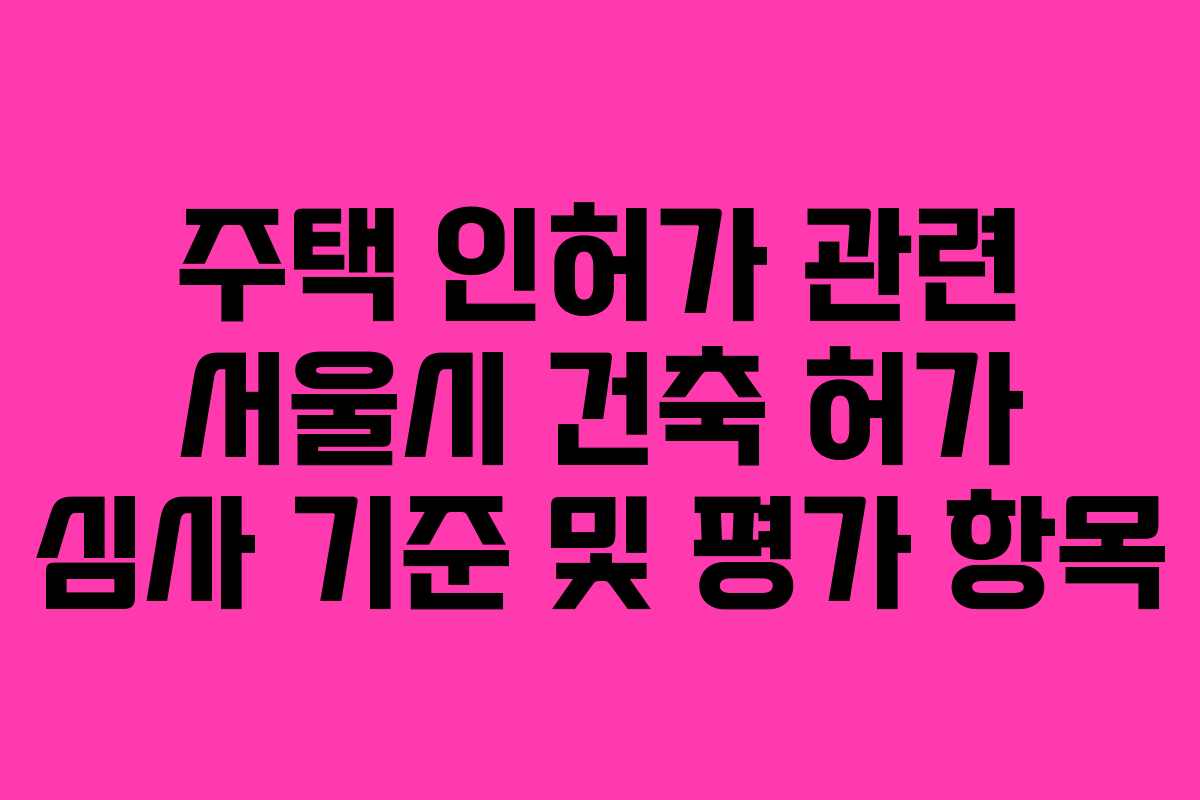 주택-인허가-관련-서울시-건축-허가-심사-기준-및-평가-항목