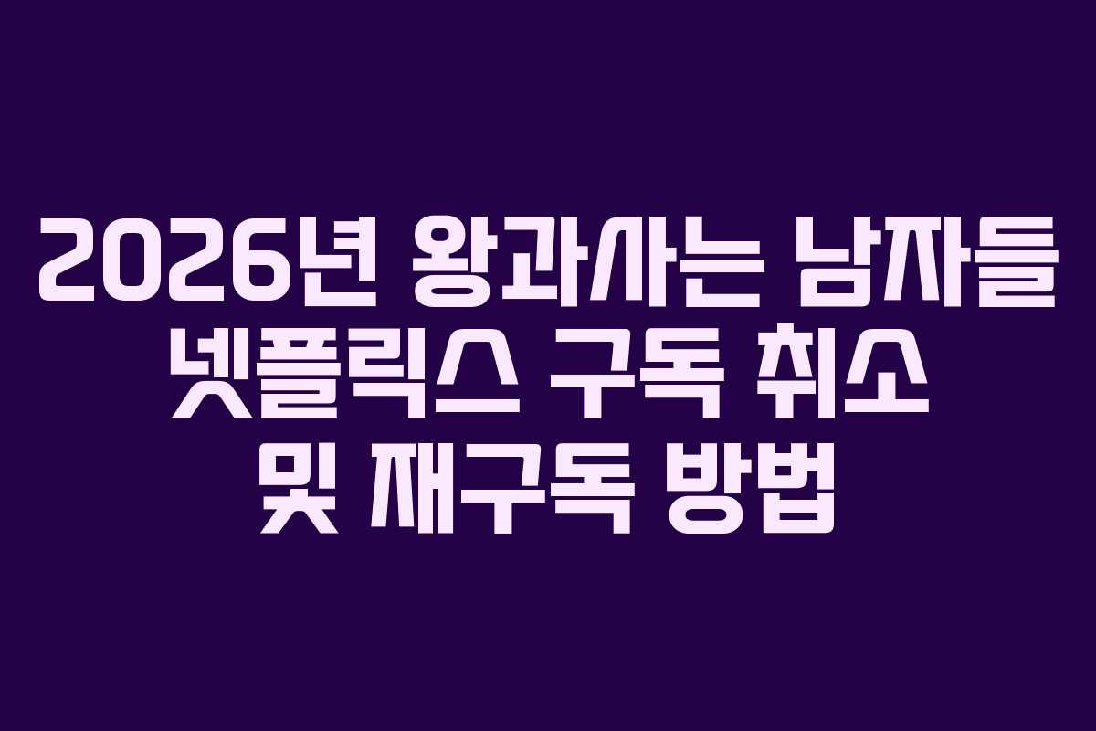 2026년-왕과사는-남자들-넷플릭스-구독-취소-및-재구독-방법