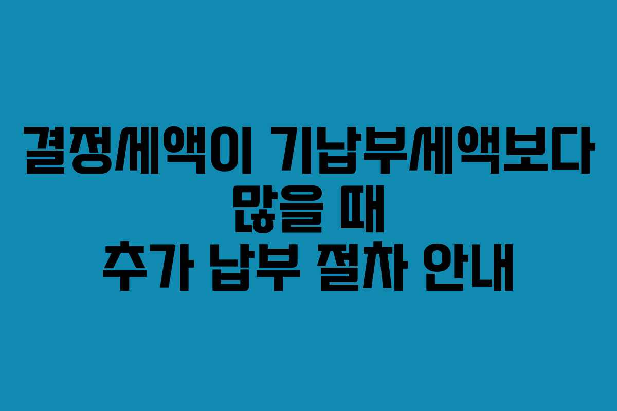 결정세액이-기납부세액보다-많을-때-추가-납부-절차-안내