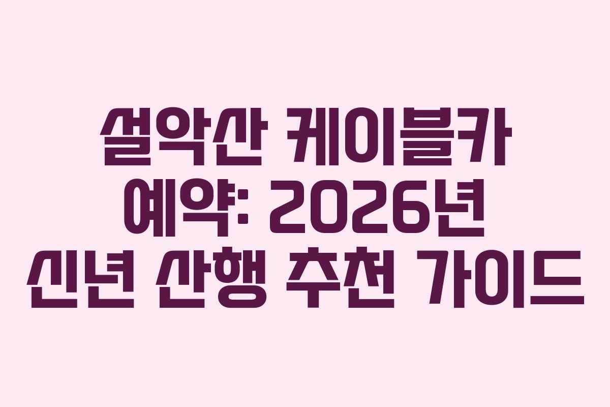 설악산-케이블카-예약-2026년-신년-산행-추천-가이드