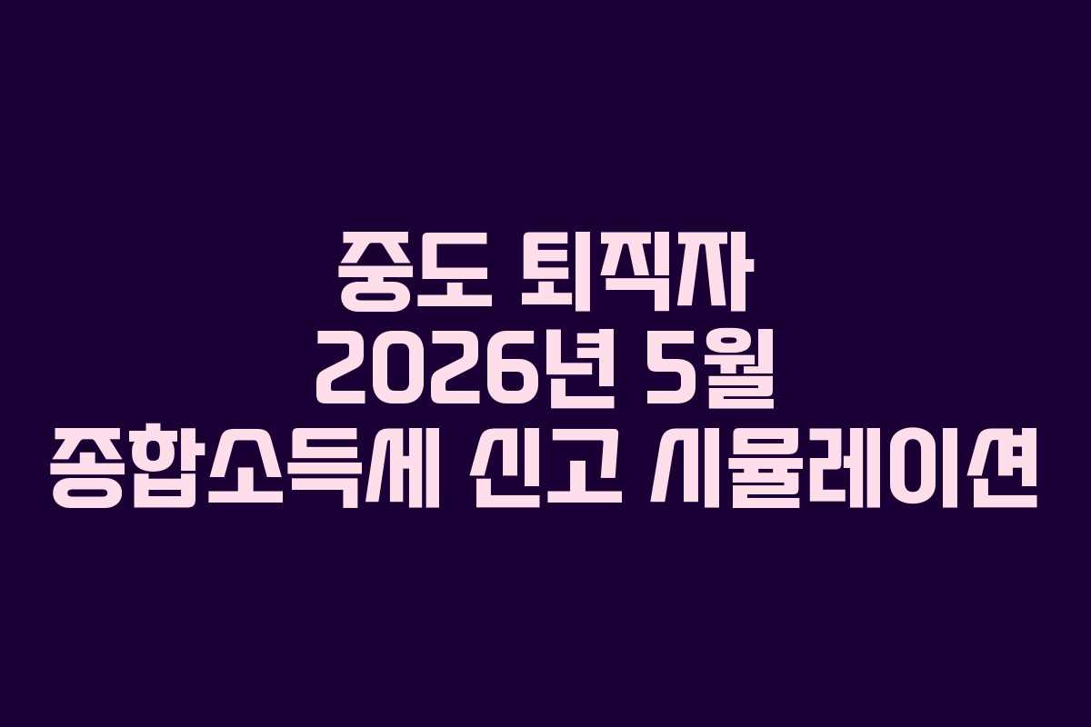 중도-퇴직자-2026년-5월-종합소득세-신고-시뮬레이션