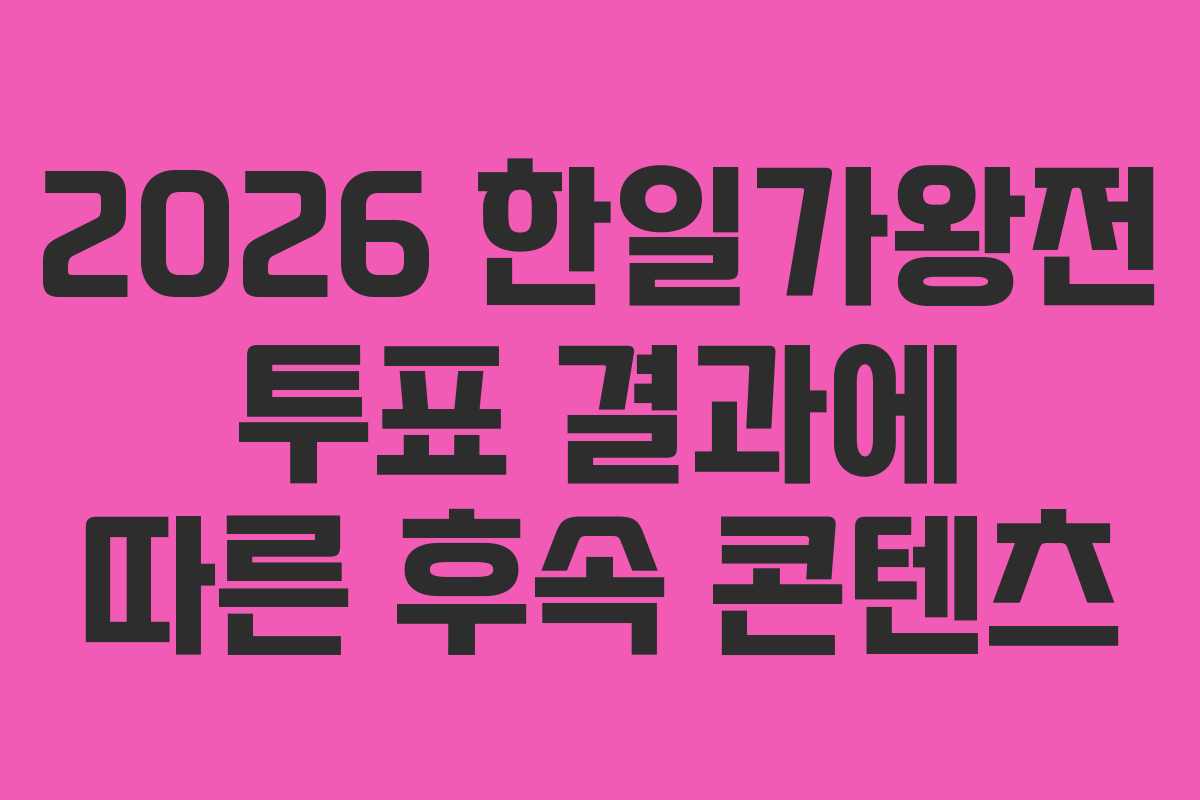 2026-한일가왕전-투표-결과에-따른-후속-콘텐츠