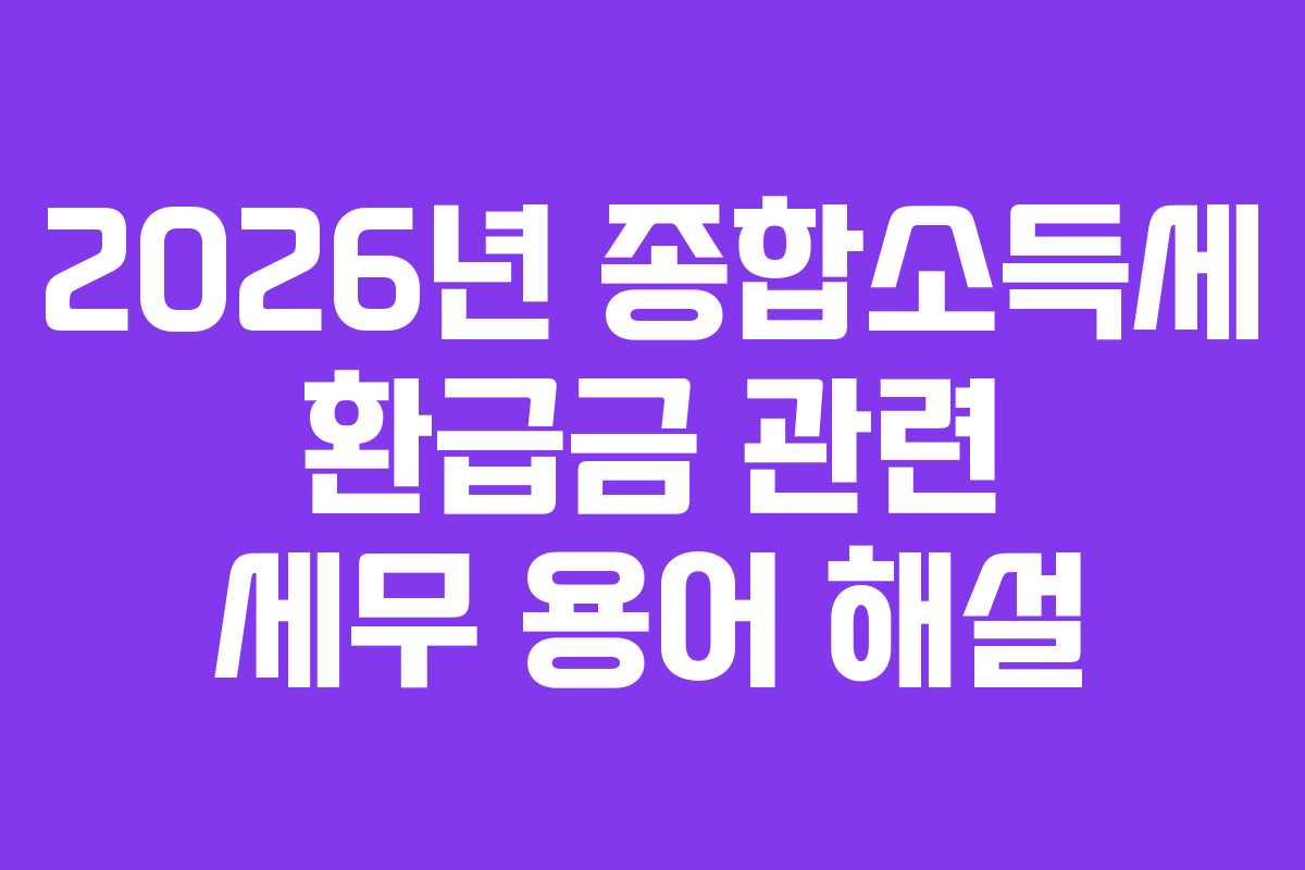 2026년-종합소득세-환급금-관련-세무-용어-해설