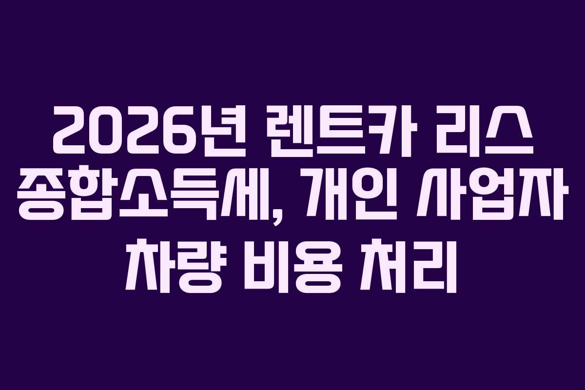 2026년-렌트카-리스-종합소득세,-개인-사업자-차량-비용-처리