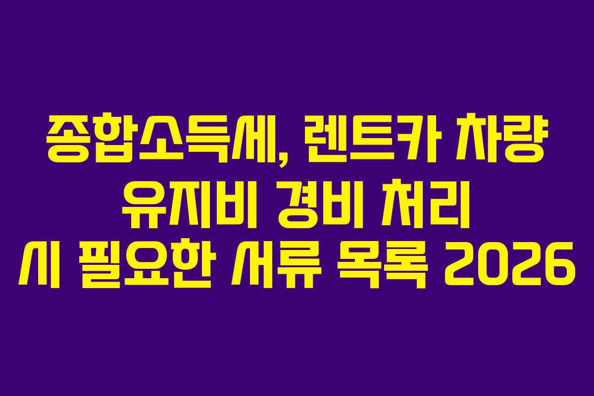 종합소득세,-렌트카-차량-유지비-경비-처리-시-필요한-서류-목록-2026