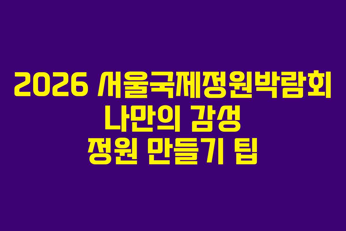 2026-서울국제정원박람회-나만의-감성-정원-만들기-팁