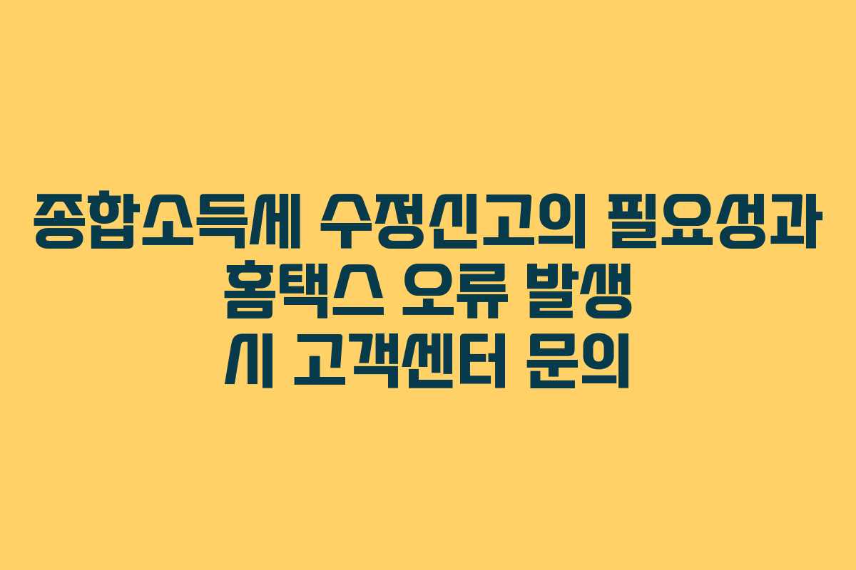 종합소득세-수정신고의-필요성과-홈택스-오류-발생-시-고객센터-문의
