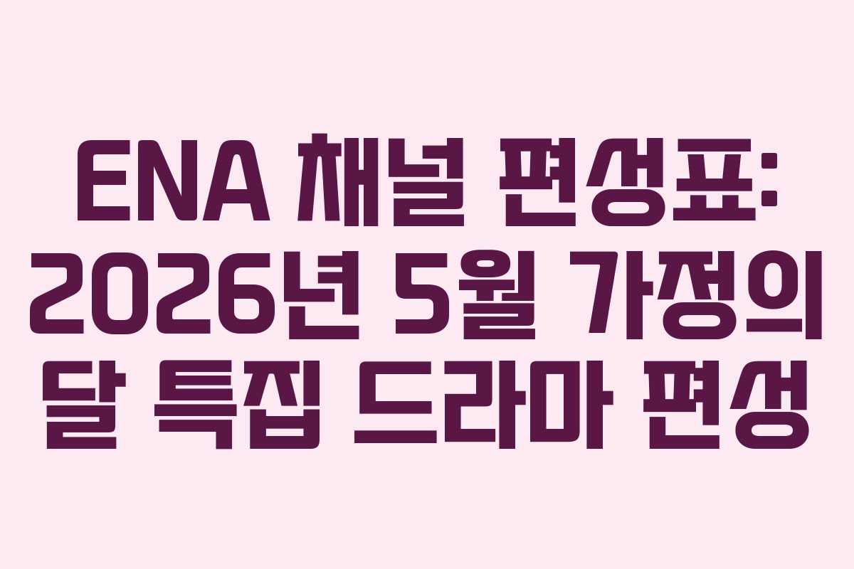 ENA-채널-편성표-2026년-5월-가정의-달-특집-드라마-편성