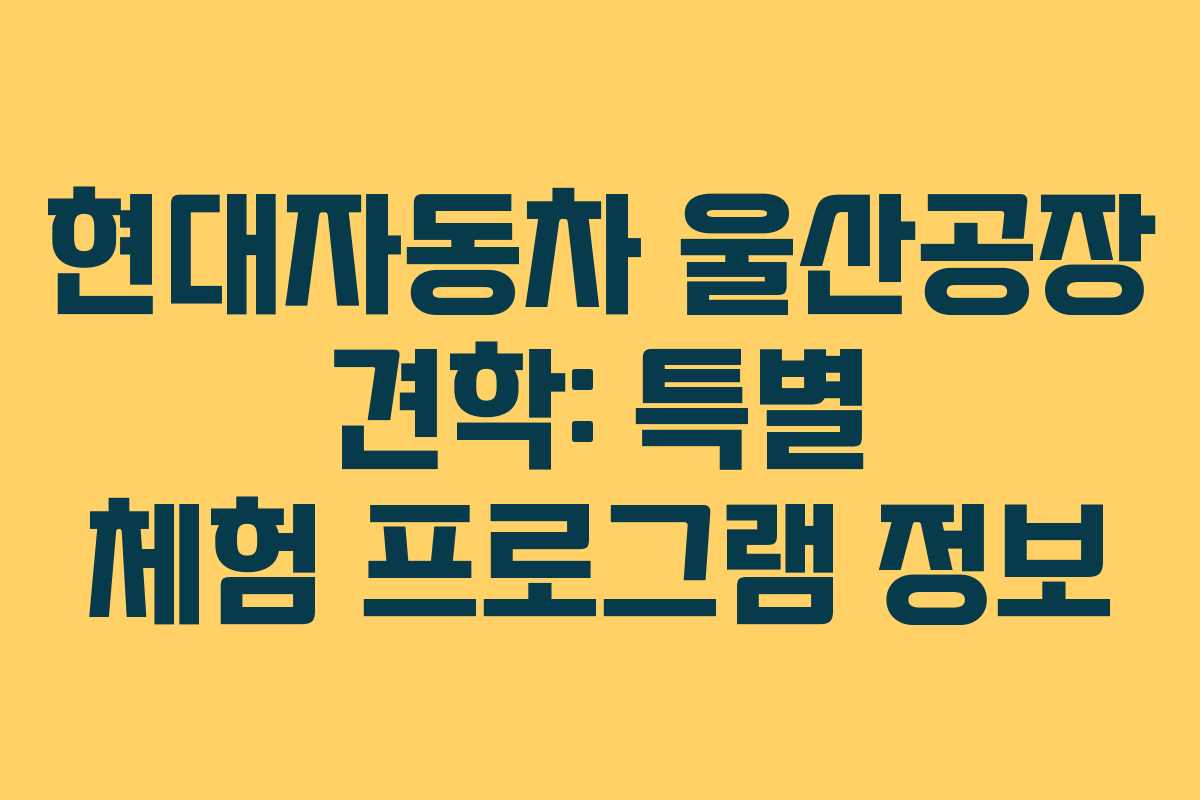 현대자동차-울산공장-견학-특별-체험-프로그램-정보